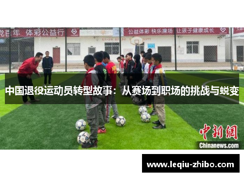 中国退役运动员转型故事：从赛场到职场的挑战与蜕变