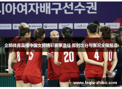 企鹅体育直播中国女排精彩赛事激战 即时比分与赛况全程报道